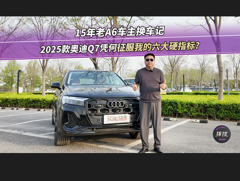 15年老A6車(chē)主換車(chē)記：2025款?yuàn)W迪Q7憑何征